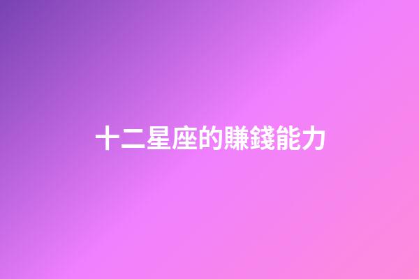 十二星座的賺錢能力-第1張-星座運勢-玄機派