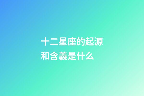 十二星座的起源和含義是什么