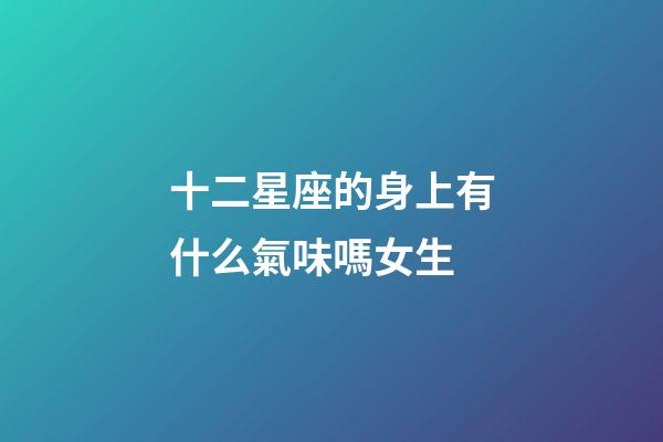 十二星座的身上有什么氣味嗎女生