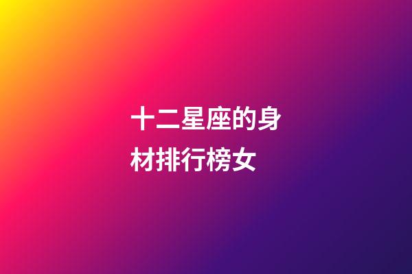 十二星座的身材排行榜女-第1張-星座運勢-玄機派