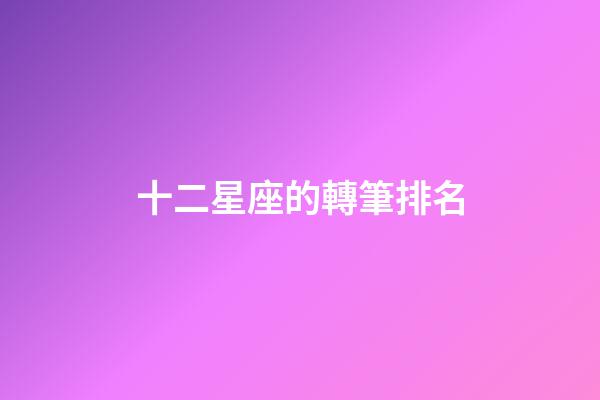十二星座的轉筆排名-第1張-星座運勢-玄機派