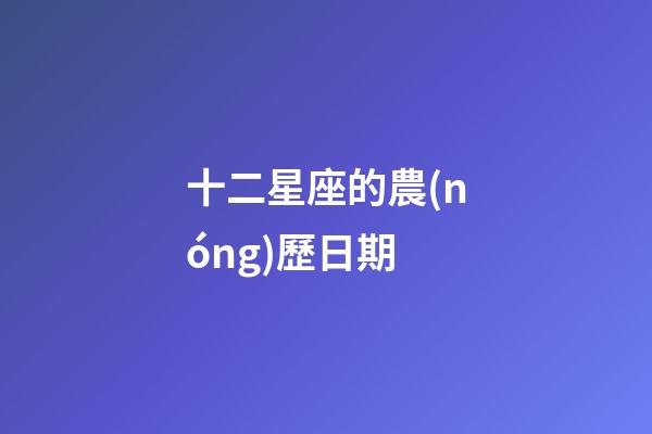 十二星座的農(nóng)歷日期-第1張-星座運勢-玄機派