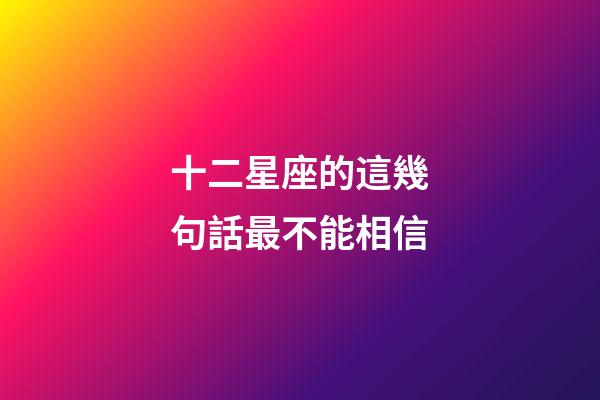 十二星座的這幾句話最不能相信-第1張-星座運勢-玄機派