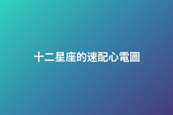 十二星座的速配心電圖-第1張-星座運勢-玄機派