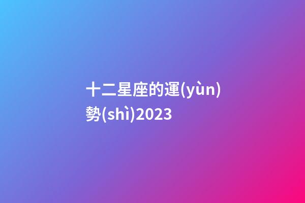 十二星座的運(yùn)勢(shì)2023-第1張-星座運(yùn)勢(shì)-玄機(jī)派