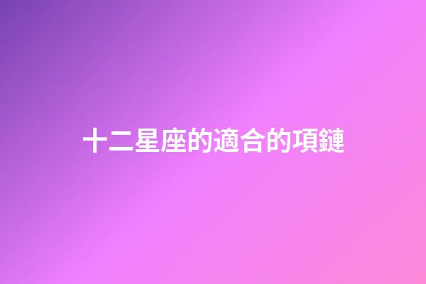 十二星座的適合的項鏈-第1張-星座運勢-玄機派