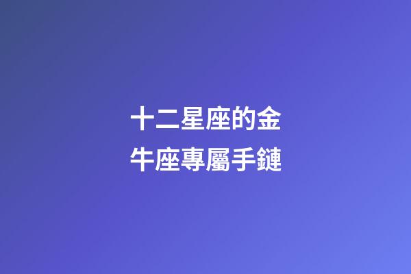 十二星座的金牛座專屬手鏈-第1張-星座運勢-玄機派