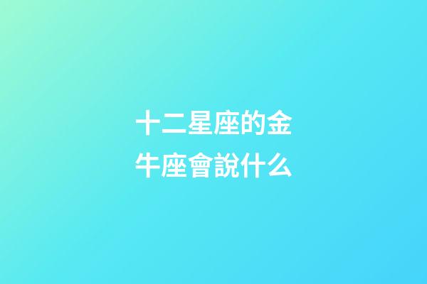 十二星座的金牛座會說什么-第1張-星座運勢-玄機派