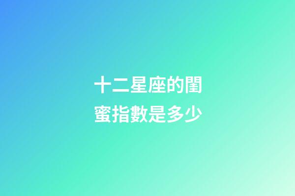 十二星座的閨蜜指數是多少-第1張-星座運勢-玄機派