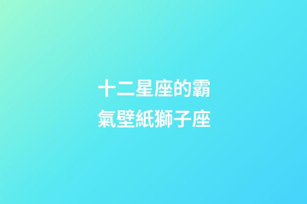 十二星座的霸氣壁紙獅子座-第1張-星座運勢-玄機派