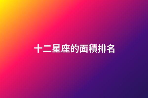 十二星座的面積排名-第1張-星座運勢-玄機派