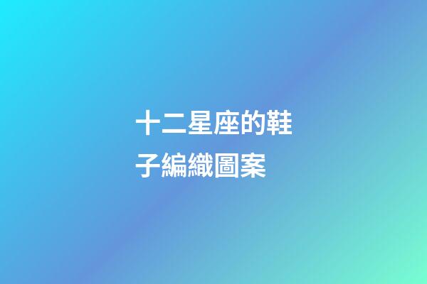 十二星座的鞋子編織圖案-第1張-星座運勢-玄機派