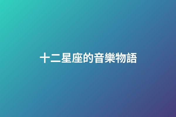 十二星座的音樂物語-第1張-星座運勢-玄機派