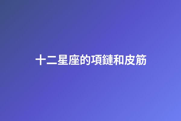 十二星座的項鏈和皮筋-第1張-星座運勢-玄機派