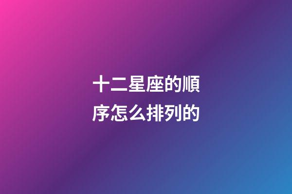 十二星座的順序怎么排列的-第1張-星座運勢-玄機派