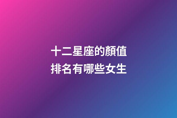 十二星座的顏值排名有哪些女生-第1張-星座運勢-玄機(jī)派