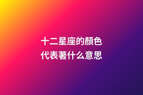 十二星座的顏色代表著什么意思-第1張-星座運勢-玄機派