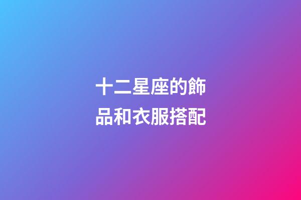 十二星座的飾品和衣服搭配-第1張-星座運(yùn)勢-玄機(jī)派