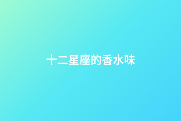 十二星座的香水味-第1張-星座運勢-玄機派