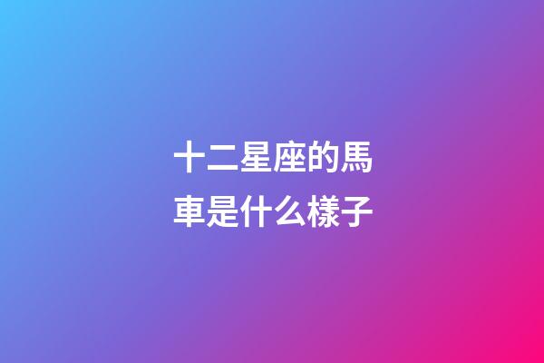 十二星座的馬車是什么樣子-第1張-星座運勢-玄機派
