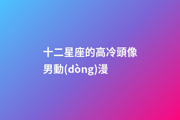 十二星座的高冷頭像男動(dòng)漫-第1張-星座運(yùn)勢(shì)-玄機(jī)派
