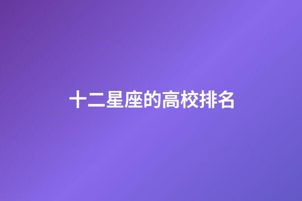 十二星座的高校排名-第1張-星座運勢-玄機派