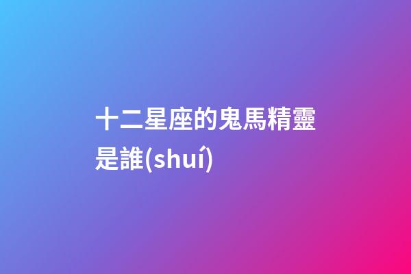 十二星座的鬼馬精靈是誰(shuí)-第1張-星座運(yùn)勢(shì)-玄機(jī)派