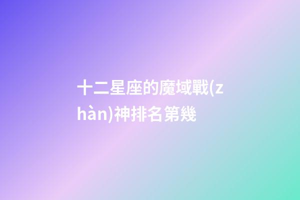 十二星座的魔域戰(zhàn)神排名第幾