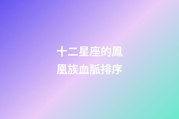 十二星座的鳳凰族血脈排序-第1張-星座運(yùn)勢-玄機(jī)派