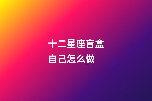 十二星座盲盒自己怎么做-第1張-星座運勢-玄機派