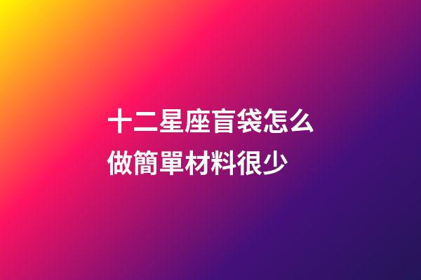 十二星座盲袋怎么做簡單材料很少-第1張-星座運勢-玄機派