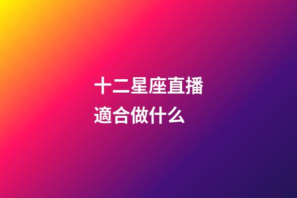 十二星座直播適合做什么-第1張-星座運(yùn)勢-玄機(jī)派