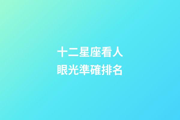 十二星座看人眼光準確排名-第1張-星座運勢-玄機派