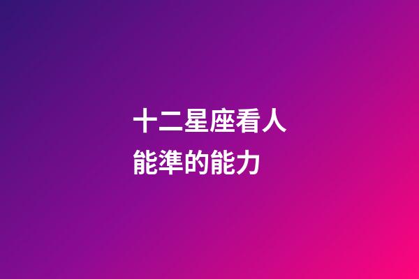 十二星座看人能準的能力-第1張-星座運勢-玄機派