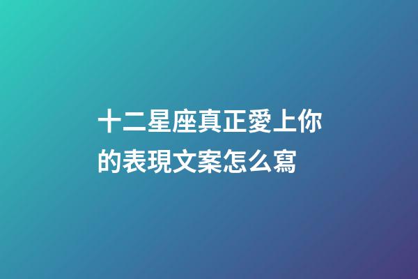 十二星座真正愛上你的表現文案怎么寫-第1張-星座運勢-玄機派