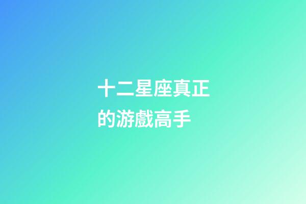 十二星座真正的游戲高手-第1張-星座運勢-玄機派
