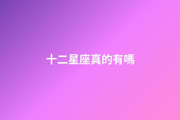 十二星座真的有嗎-第1張-星座運勢-玄機派