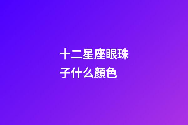 十二星座眼珠子什么顏色-第1張-星座運勢-玄機派