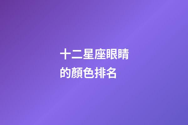 十二星座眼睛的顏色排名-第1張-星座運勢-玄機派