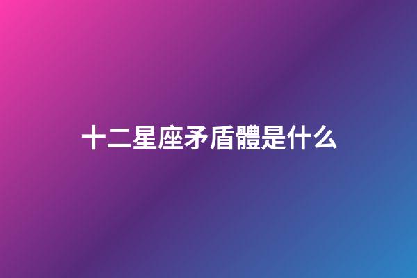 十二星座矛盾體是什么-第1張-星座運勢-玄機派