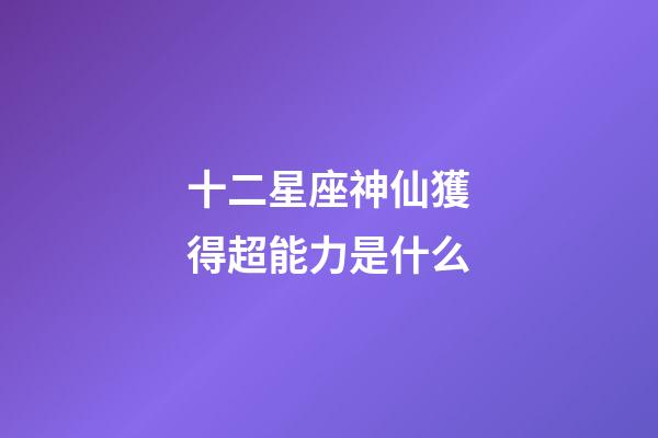 十二星座神仙獲得超能力是什么-第1張-星座運勢-玄機派