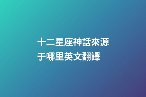 十二星座神話來源于哪里英文翻譯-第1張-星座運(yùn)勢-玄機(jī)派