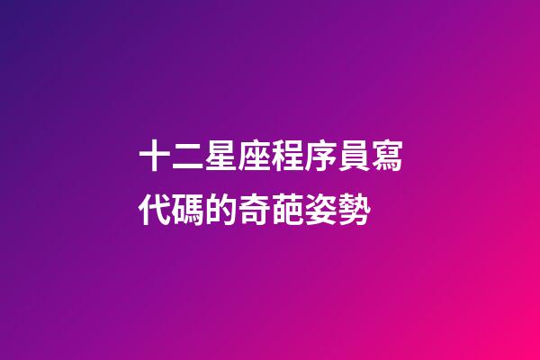 十二星座程序員寫代碼的奇葩姿勢-第1張-星座運勢-玄機派