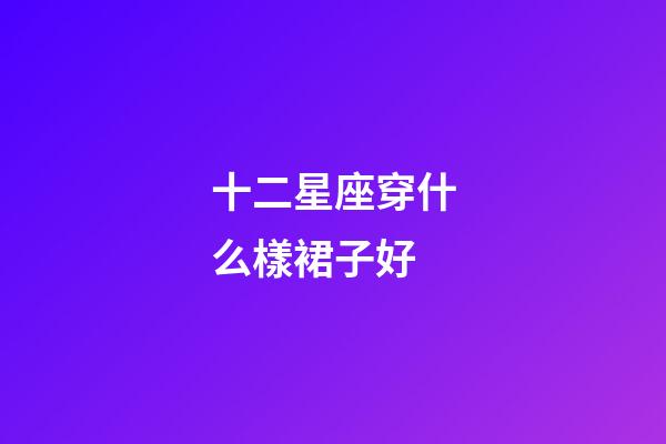 十二星座穿什么樣裙子好-第1張-星座運勢-玄機派