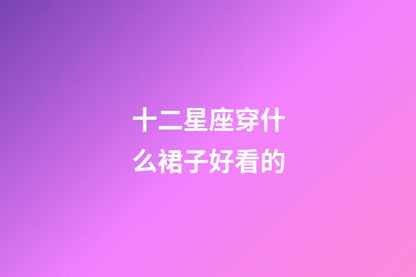 十二星座穿什么裙子好看的-第1張-星座運勢-玄機派