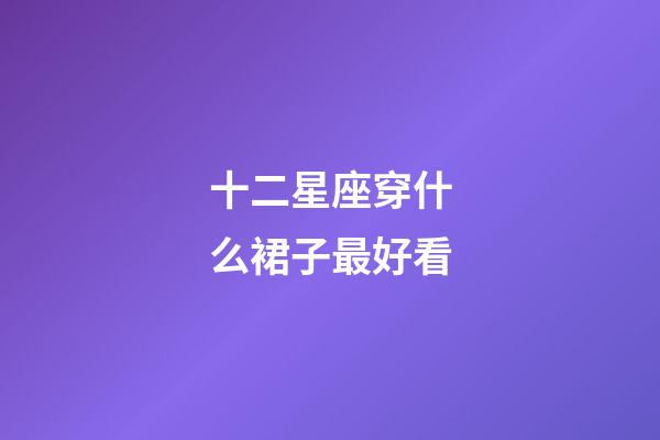 十二星座穿什么裙子最好看-第1張-星座運勢-玄機派