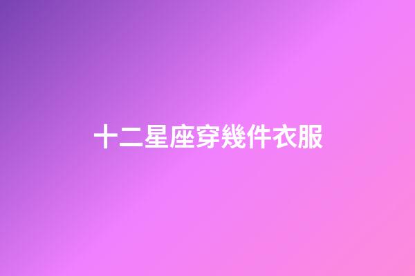 十二星座穿幾件衣服-第1張-星座運(yùn)勢(shì)-玄機(jī)派