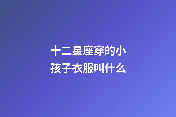 十二星座穿的小孩子衣服叫什么-第1張-星座運勢-玄機派