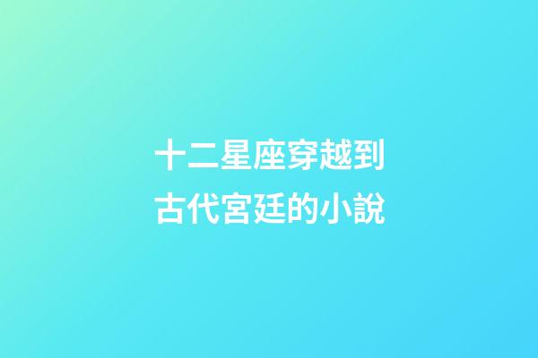 十二星座穿越到古代宮廷的小說