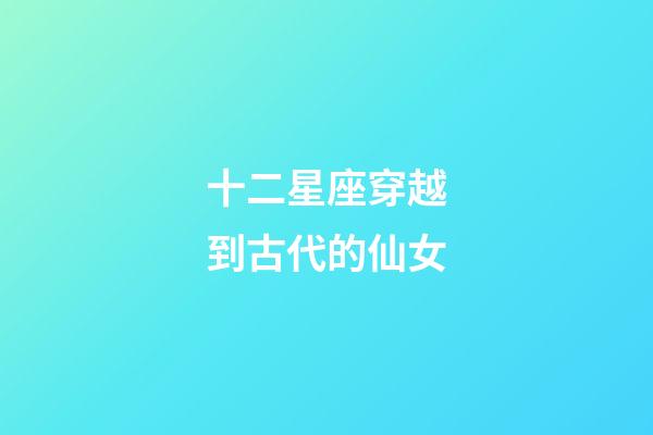 十二星座穿越到古代的仙女-第1張-星座運勢-玄機派